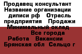 Продавец-консультант › Название организации ­ диписи.рф › Отрасль предприятия ­ Продажи › Минимальный оклад ­ 70 000 - Все города Работа » Вакансии   . Брянская обл.,Сельцо г.